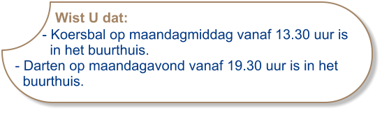 Wist U dat:       - Koersbal op maandagmiddag vanaf 13.30 uur is          in het buurthuis.- Darten op maandagavond vanaf 19.30 uur is in het  buurthuis.